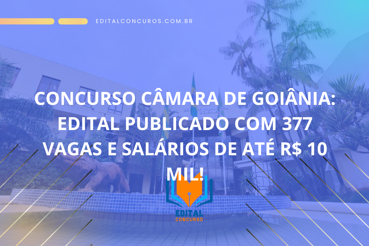 Concurso Câmara de Goiânia: Edital publicado com 377 vagas e salários de até R$ 10 mil!