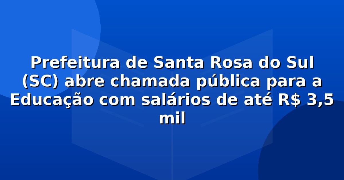 Prefeitura de Santa Rosa do Sul (SC) abre chamada pública para a Educação com salários de até R$ 3,5 mil