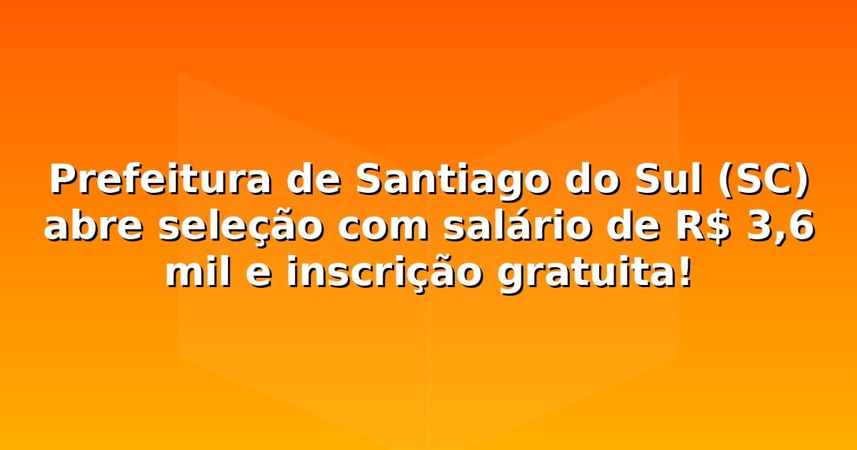 Prefeitura de Santiago do Sul (SC) abre seleção com salário de R$ 3,6 mil e inscrição gratuita!