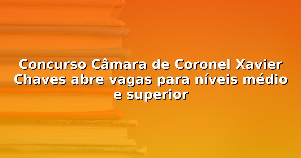 Concurso Câmara de Coronel Xavier Chaves abre vagas para níveis médio e superior