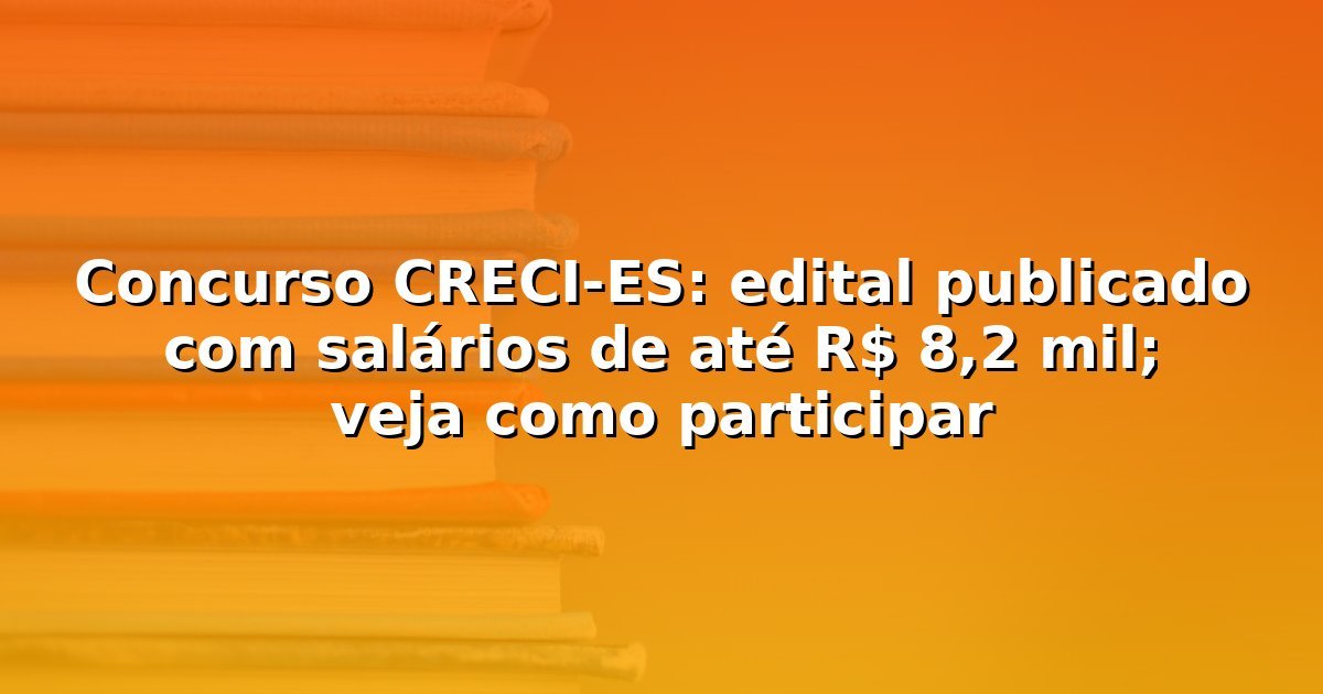 Concurso CRECI-ES: edital publicado com salários de até R$ 8,2 mil; veja como participar