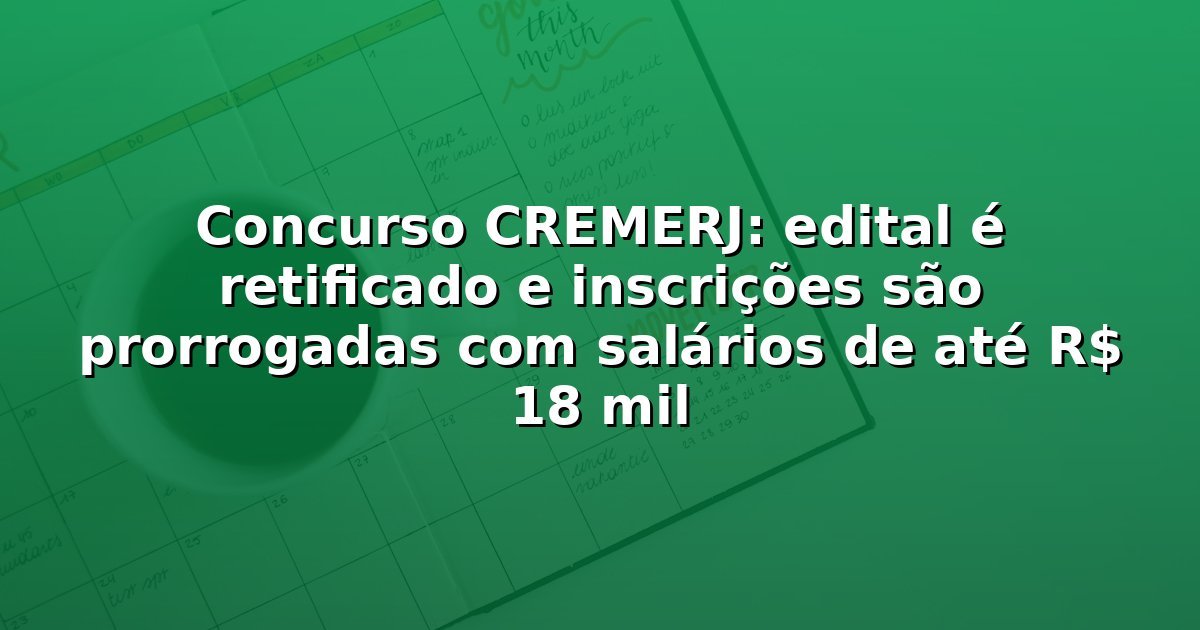Concurso CREMERJ: edital é retificado e inscrições são prorrogadas com salários de até R$ 18 mil