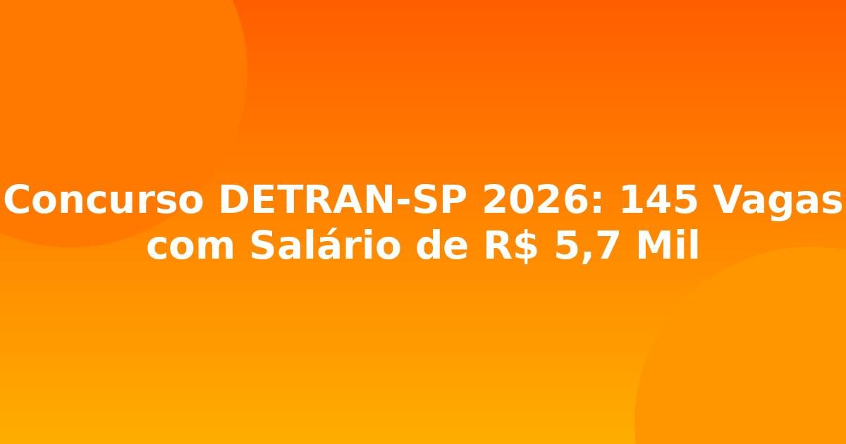 Concurso DETRAN-SP 2026: 145 Vagas com Salário de R$ 5,7 Mil