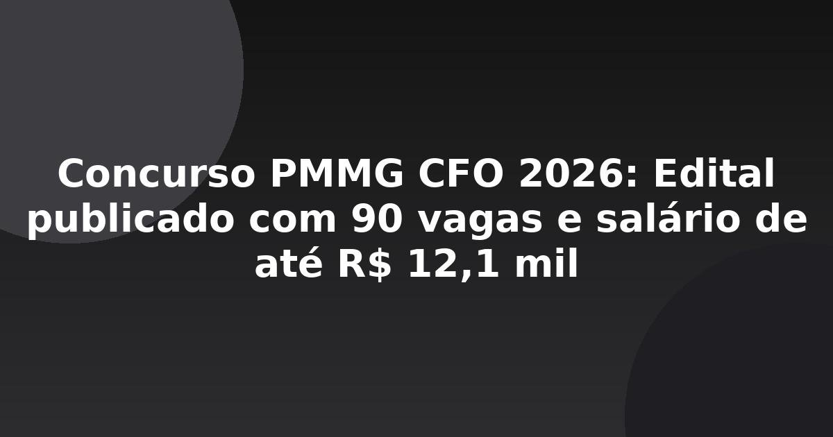 Concurso PMMG CFO 2026: Edital publicado com 90 vagas e salário de até R$ 12,1 mil
