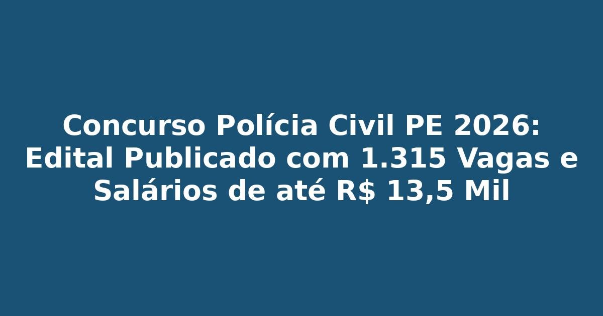 Concurso Polícia Civil PE 2026: Edital Publicado com 1.315 Vagas e Salários de até R$ 13,5 Mil