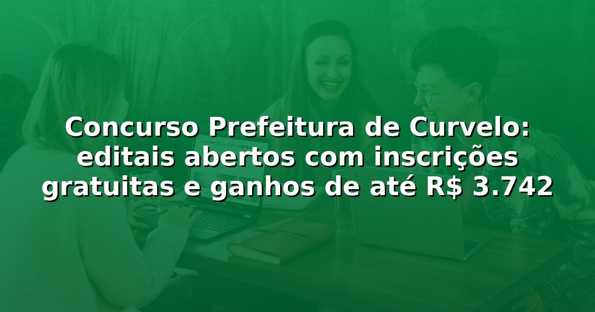 Concurso Prefeitura de Curvelo: editais abertos com inscrições gratuitas e ganhos de até R$ 3.742