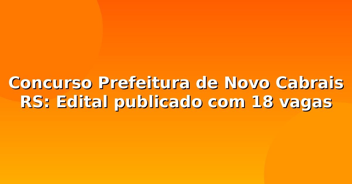 Concurso Prefeitura de Novo Cabrais RS: Edital publicado com 18 vagas