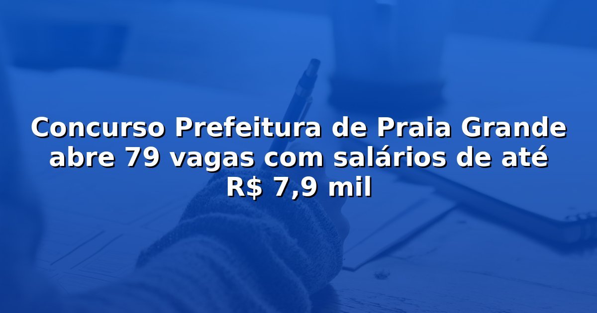 Concurso Prefeitura de Praia Grande abre 79 vagas com salários de até R$ 7,9 mil