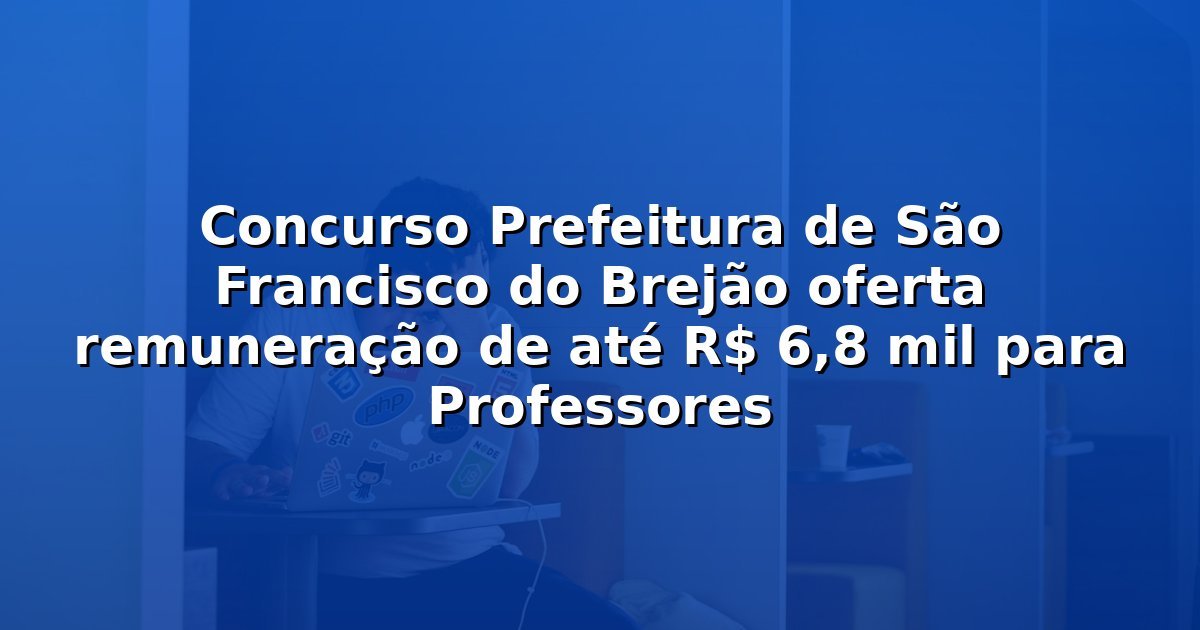 Concurso Prefeitura de São Francisco do Brejão oferta remuneração de até R$ 6,8 mil para Professores
