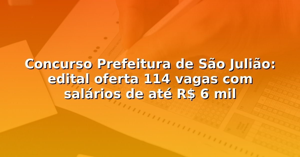 Concurso Prefeitura de São Julião: edital oferta 114 vagas com salários de até R$ 6 mil