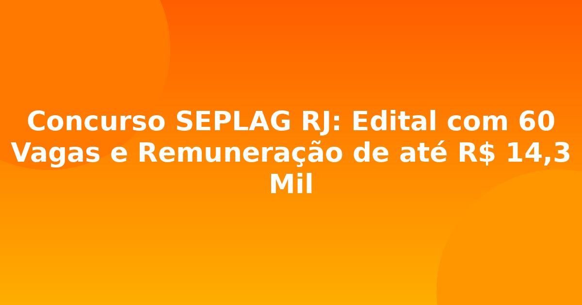 Concurso SEPLAG RJ: Edital com 60 Vagas e Remuneração de até R$ 14,3 Mil