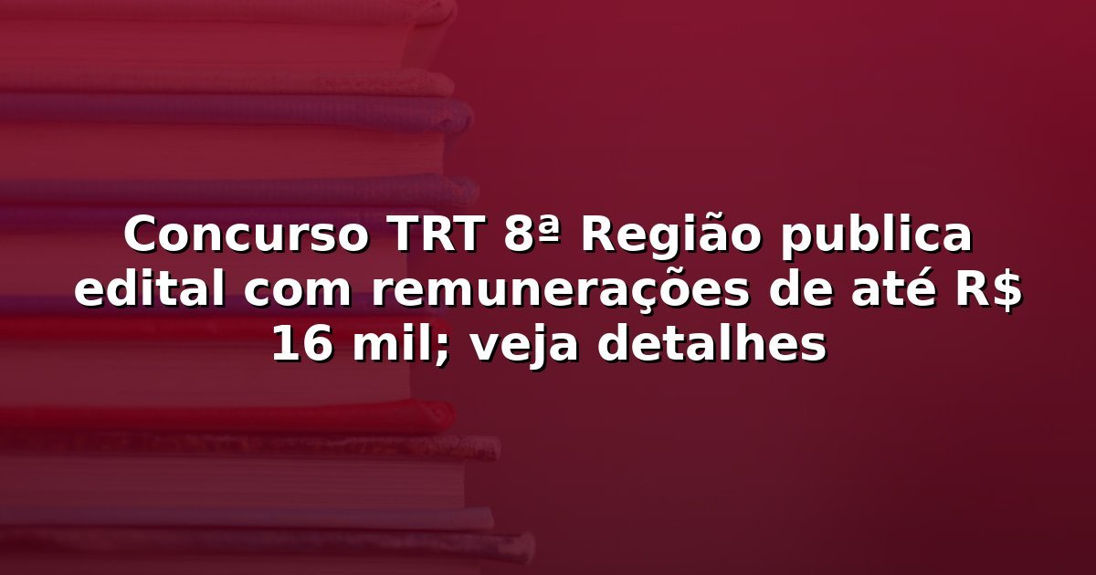 Concurso TRT 8ª Região publica edital com remunerações de até R$ 16 mil; veja detalhes