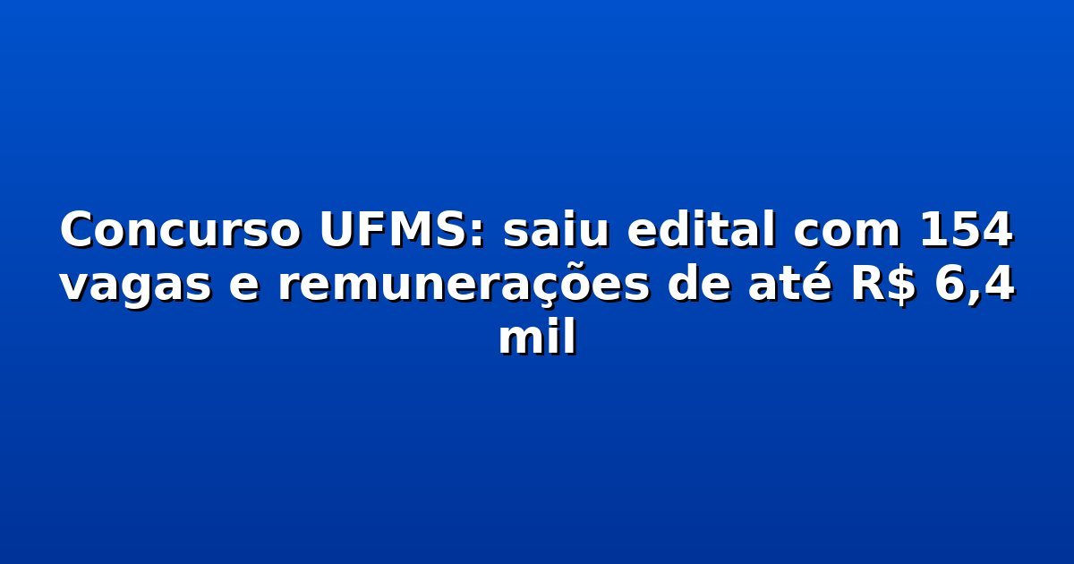 Concurso UFMS: saiu edital com 154 vagas e remunerações de até R$ 6,4 mil