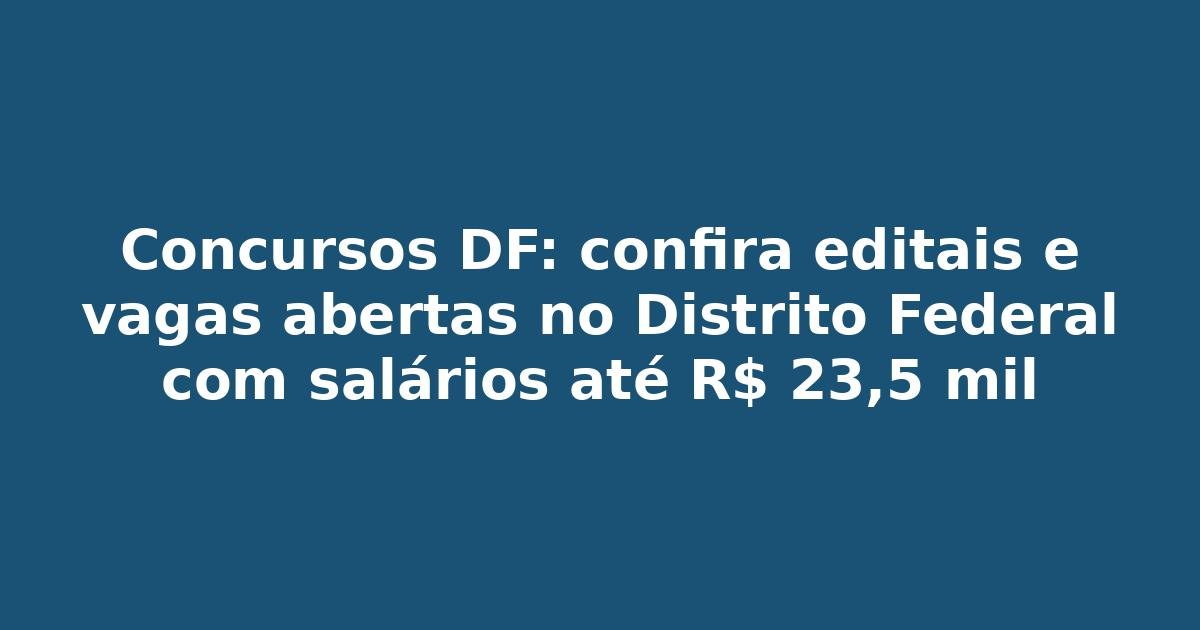 Concursos DF: confira editais e vagas abertas no Distrito Federal com salários até R$ 23,5 mil