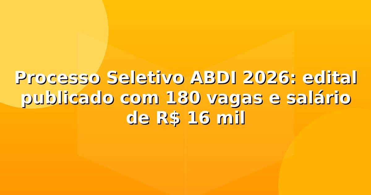 Processo Seletivo ABDI 2026: edital publicado com 180 vagas e salário de R$ 16 mil