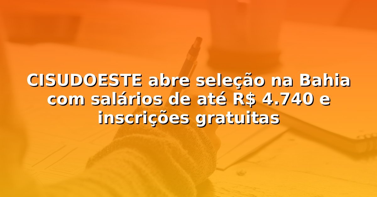 CISUDOESTE abre seleção na Bahia com salários de até R$ 4.740 e inscrições gratuitas