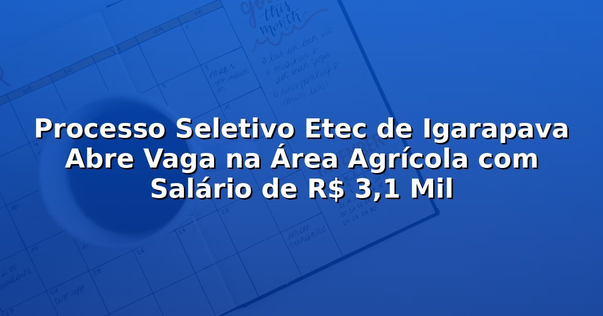 Processo Seletivo Etec de Igarapava Abre Vaga na Área Agrícola com Salário de R$ 3,1 Mil