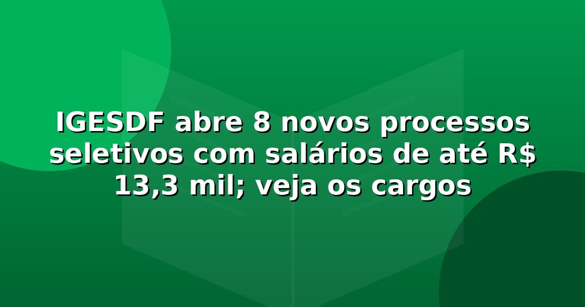 IGESDF abre 8 novos processos seletivos com salários de até R$ 13,3 mil; veja os cargos