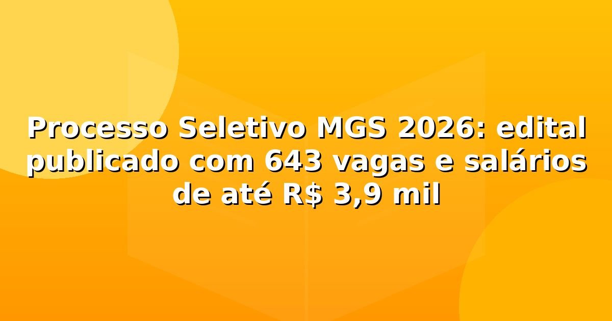 Processo Seletivo MGS 2026: edital publicado com 643 vagas e salários de até R$ 3,9 mil