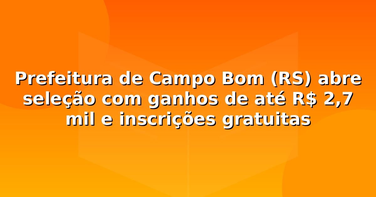 Prefeitura de Campo Bom (RS) abre seleção com ganhos de até R$ 2,7 mil e inscrições gratuitas