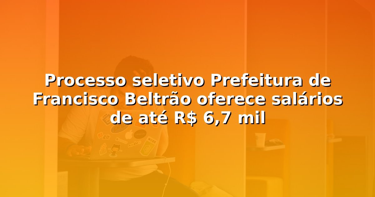 Processo seletivo Prefeitura de Francisco Beltrão oferece salários de até R$ 6,7 mil