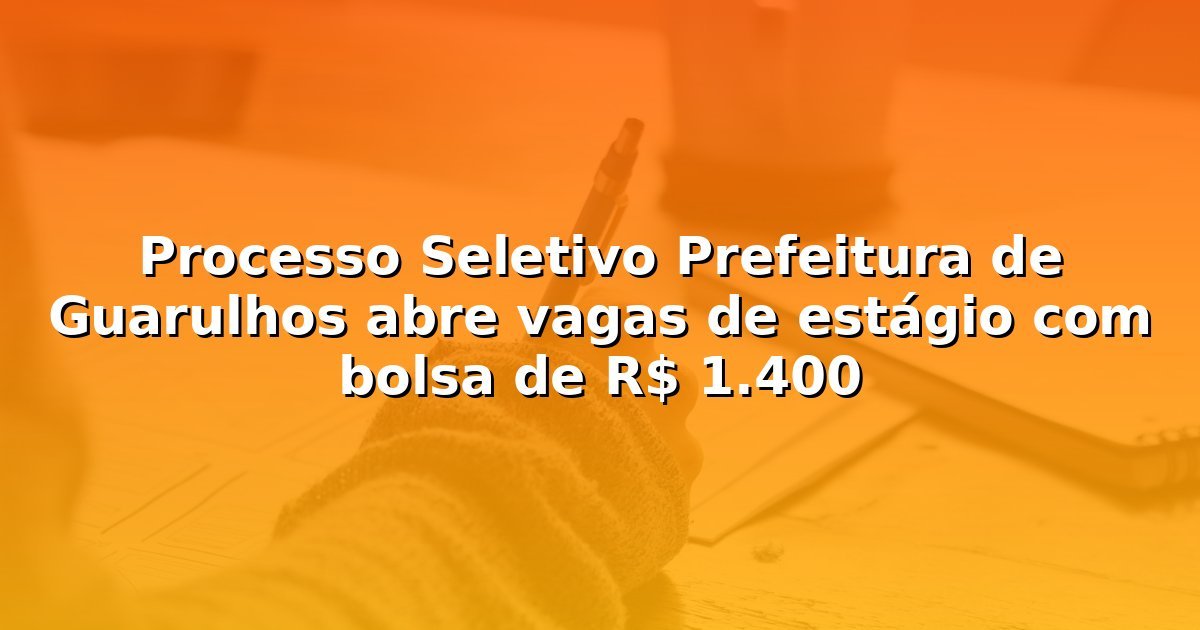 Processo Seletivo Prefeitura de Guarulhos abre vagas de estágio com bolsa de R$ 1.400