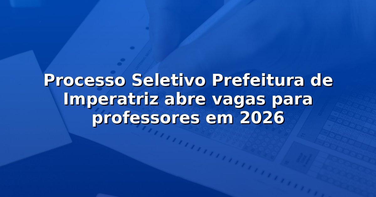 Processo Seletivo Prefeitura de Imperatriz abre vagas para professores em 2026