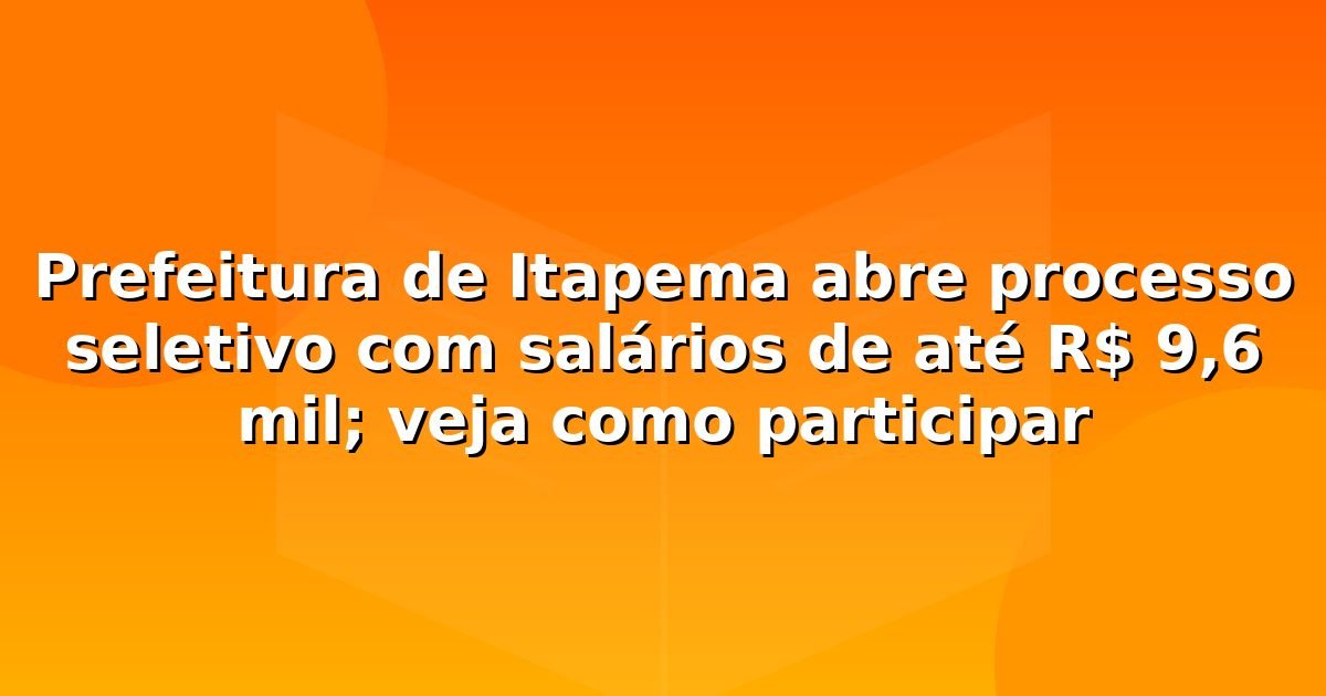 Prefeitura de Itapema abre processo seletivo com salários de até R$ 9,6 mil; veja como participar