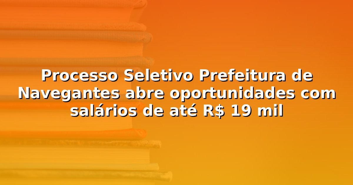 Processo Seletivo Prefeitura de Navegantes abre oportunidades com salários de até R$ 19 mil