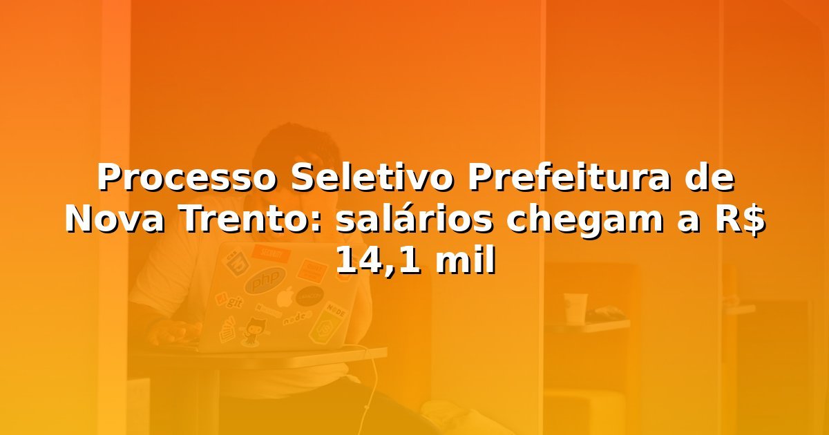 Processo Seletivo Prefeitura de Nova Trento: salários chegam a R$ 14,1 mil