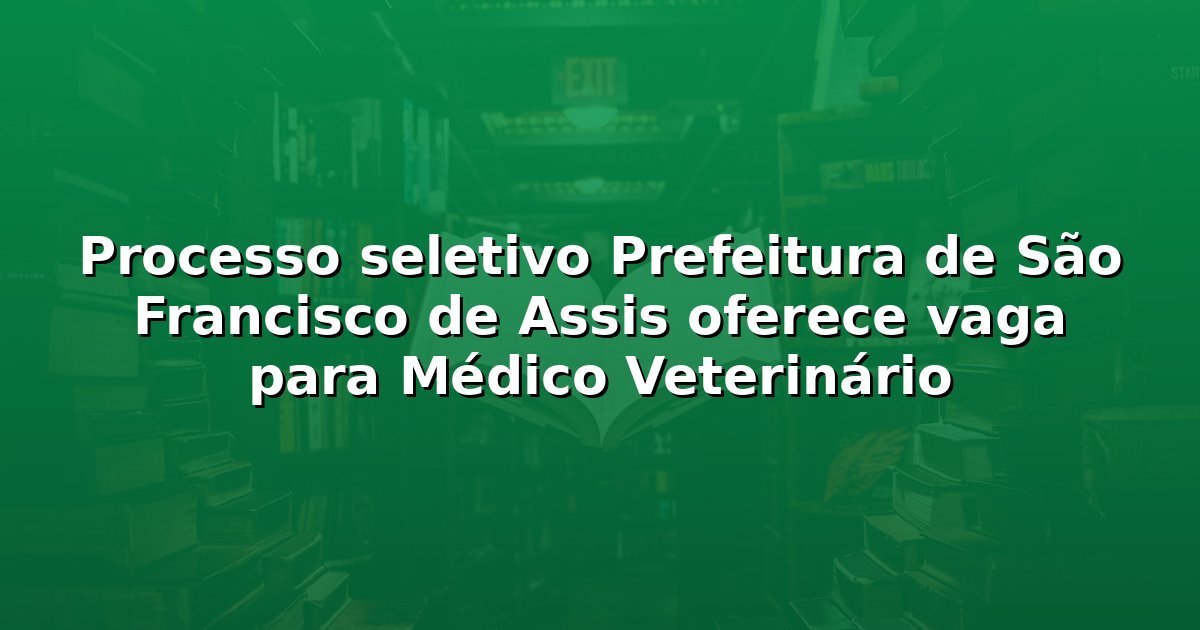Processo seletivo Prefeitura de São Francisco de Assis oferece vaga para Médico Veterinário