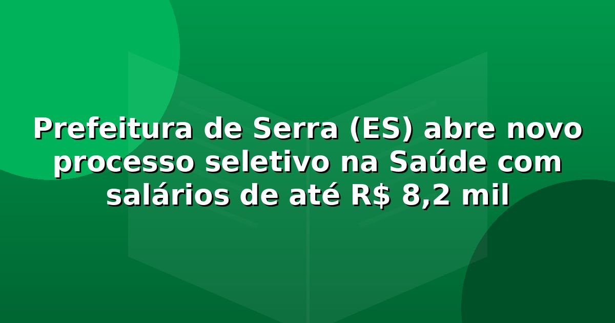 Prefeitura de Serra (ES) abre novo processo seletivo na Saúde com salários de até R$ 8,2 mil