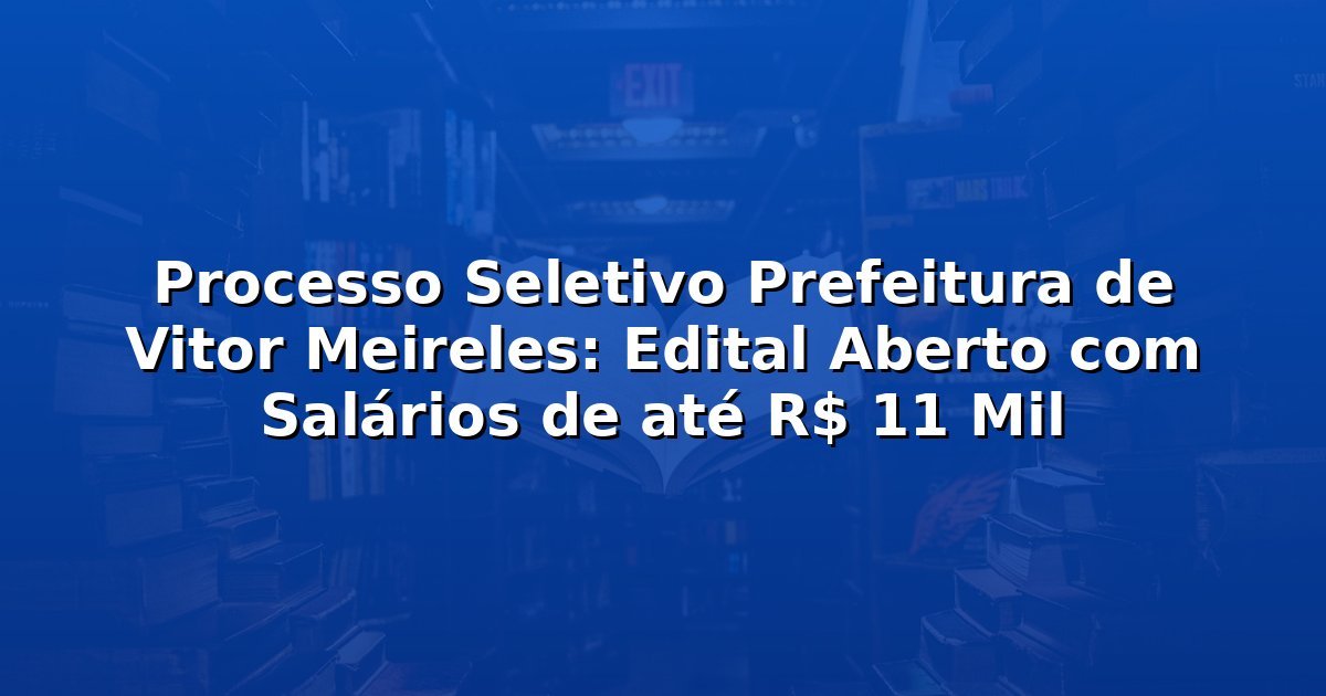 Processo Seletivo Prefeitura de Vitor Meireles: Edital Aberto com Salários de até R$ 11 Mil