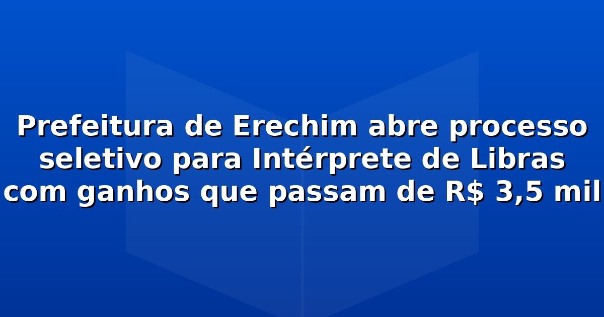 Prefeitura de Erechim abre processo seletivo para Intérprete de Libras com ganhos que passam de R$ 3,5 mil