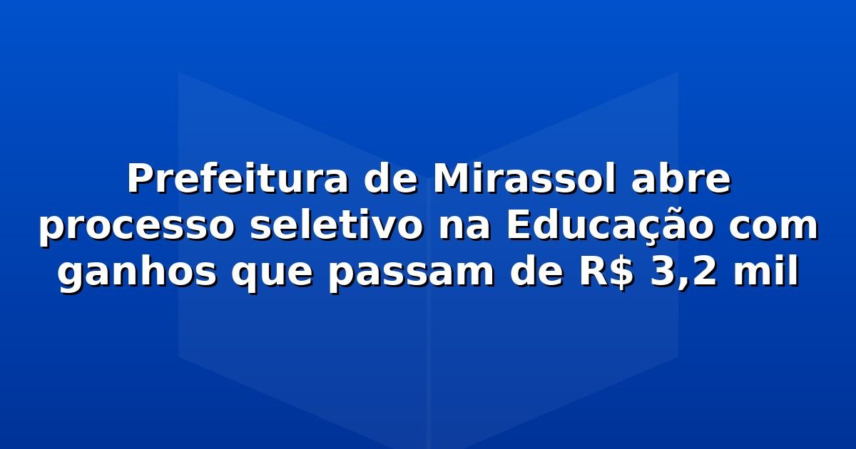 Prefeitura de Mirassol abre processo seletivo na Educação com ganhos que passam de R$ 3,2 mil