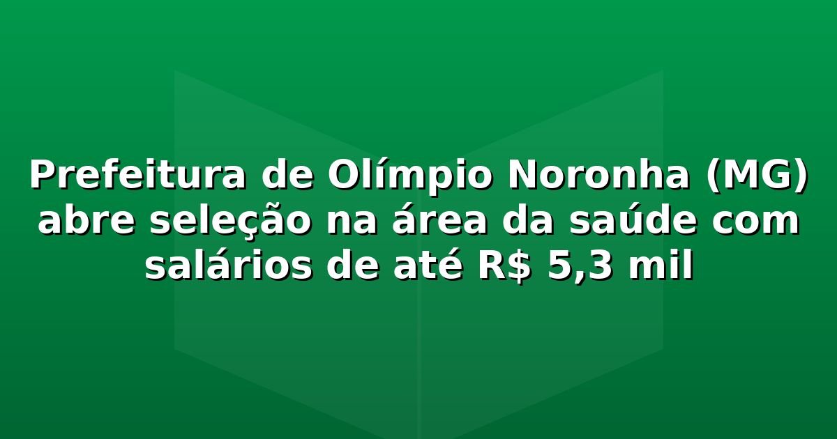 Prefeitura de Olímpio Noronha (MG) abre seleção na área da saúde com salários de até R$ 5,3 mil