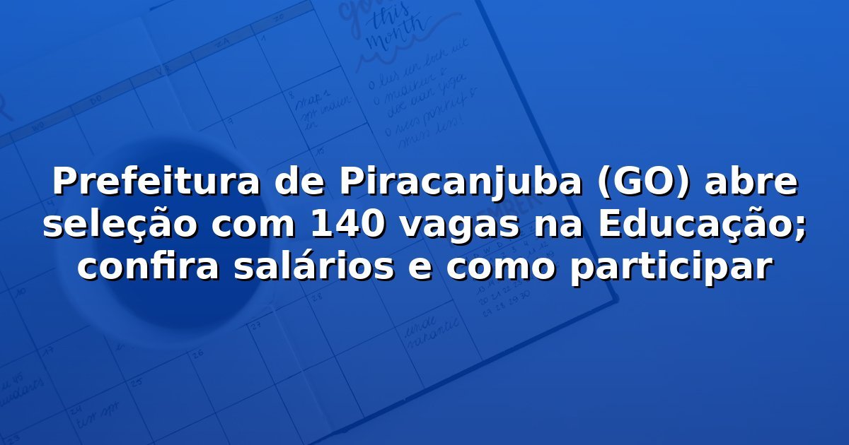 Prefeitura de Piracanjuba (GO) abre seleção com 140 vagas na Educação; confira salários e como participar