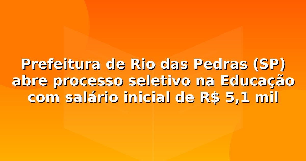 Prefeitura de Rio das Pedras (SP) abre processo seletivo na Educação com salário inicial de R$ 5,1 mil