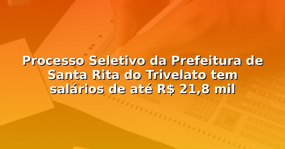 Processo Seletivo da Prefeitura de Santa Rita do Trivelato tem salários de até R$ 21,8 mil
