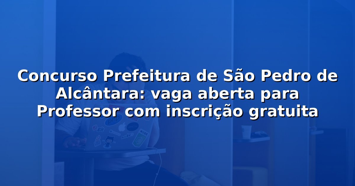 Concurso Prefeitura de São Pedro de Alcântara: vaga aberta para Professor com inscrição gratuita
